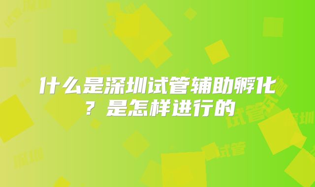 什么是深圳试管辅助孵化？是怎样进行的