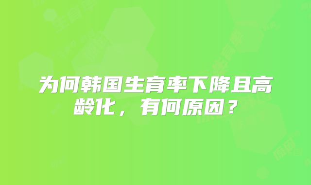 为何韩国生育率下降且高龄化，有何原因？
