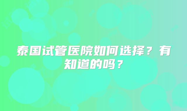 泰国试管医院如何选择?有知道的吗?