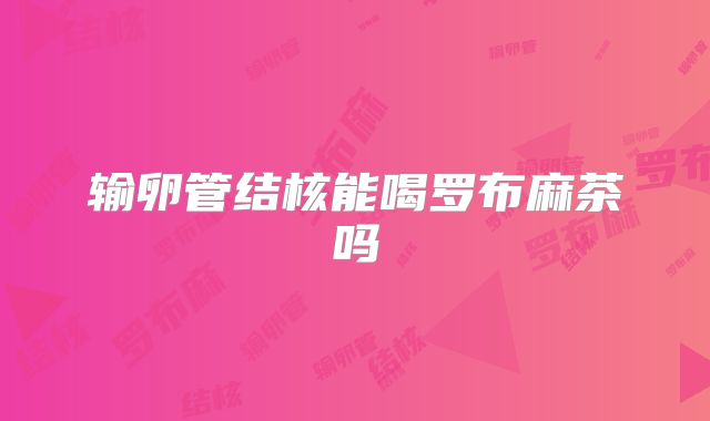 输卵管结核能喝罗布麻茶吗