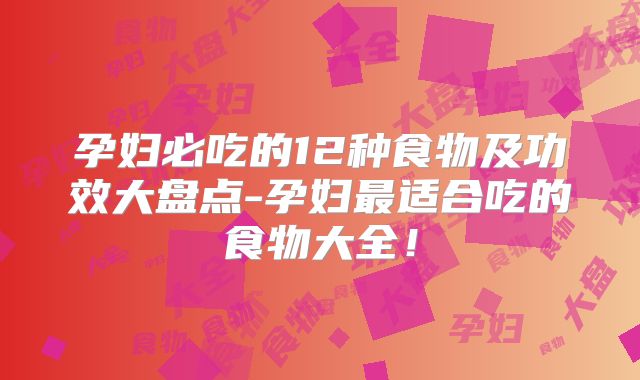 孕妇必吃的12种食物及功效大盘点-孕妇最适合吃的食物大全！