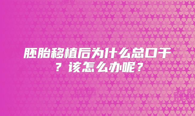 胚胎移植后为什么总口干？该怎么办呢？