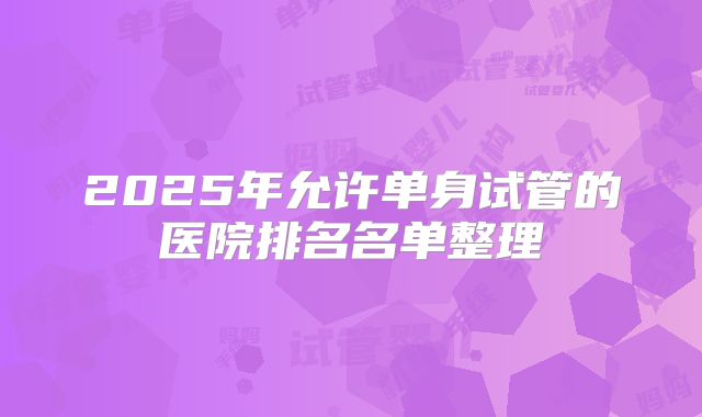 2025年允许单身试管的医院排名名单整理
