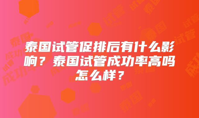 泰国试管促排后有什么影响?泰国试管成功率高吗怎么样?