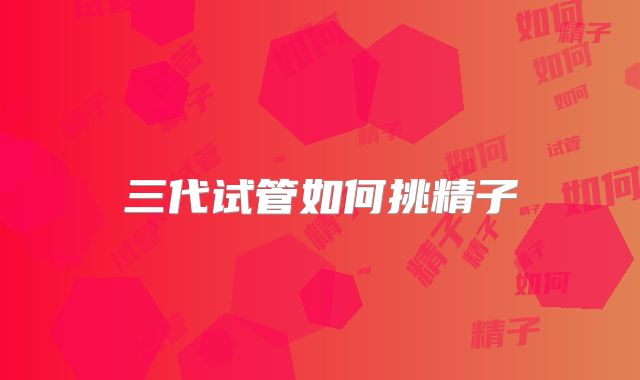 三代试管如何挑精子