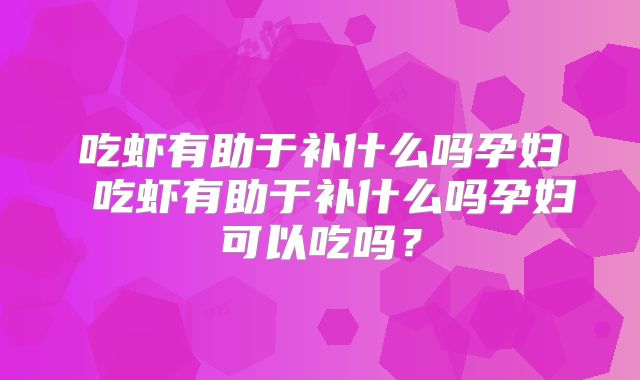 吃虾有助于补什么吗孕妇 吃虾有助于补什么吗孕妇可以吃吗?