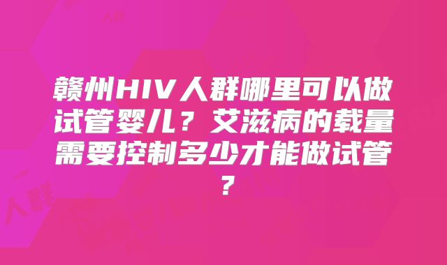 赣州HIV人群哪里可以做试管婴儿？艾滋病的载量需要控制多少才能做试管？