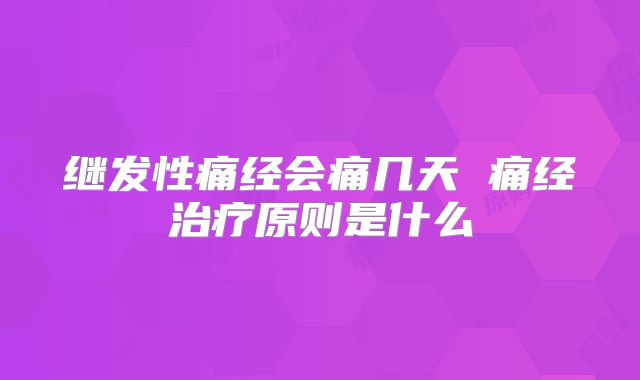 继发性痛经会痛几天 痛经治疗原则是什么