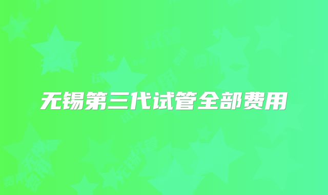 无锡第三代试管全部费用