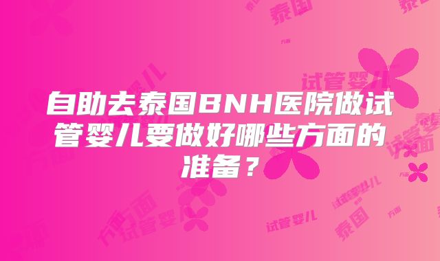 自助去泰国BNH医院做试管婴儿要做好哪些方面的准备？