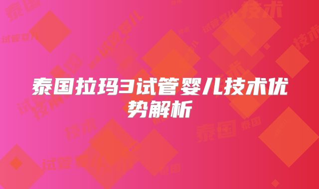 泰国拉玛3试管婴儿技术优势解析