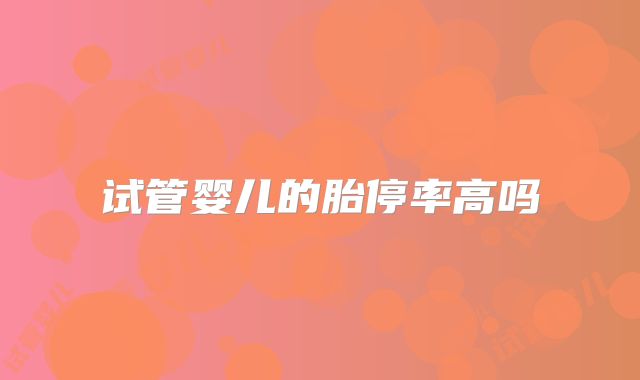 试管婴儿的胎停率高吗