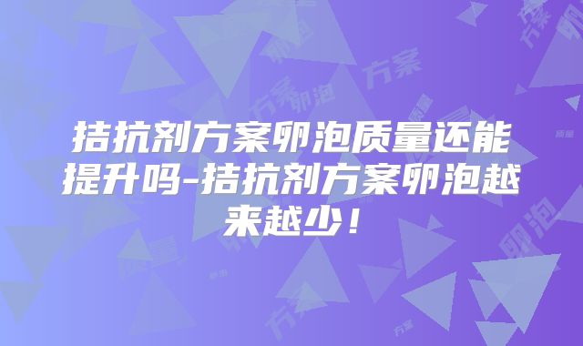 拮抗剂方案卵泡质量还能提升吗-拮抗剂方案卵泡越来越少!