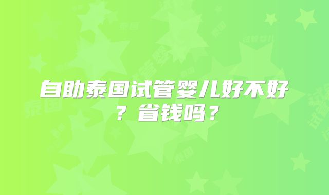 自助泰国试管婴儿好不好？省钱吗？