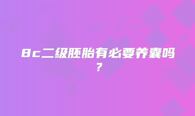 8c二级胚胎有必要养囊吗？