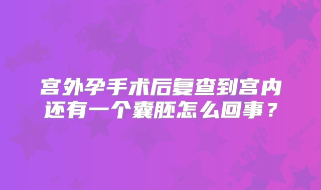 宫外孕手术后复查到宫内还有一个囊胚怎么回事？
