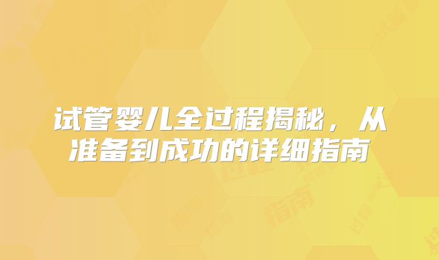 试管婴儿全过程揭秘,从准备到成功的详细指南