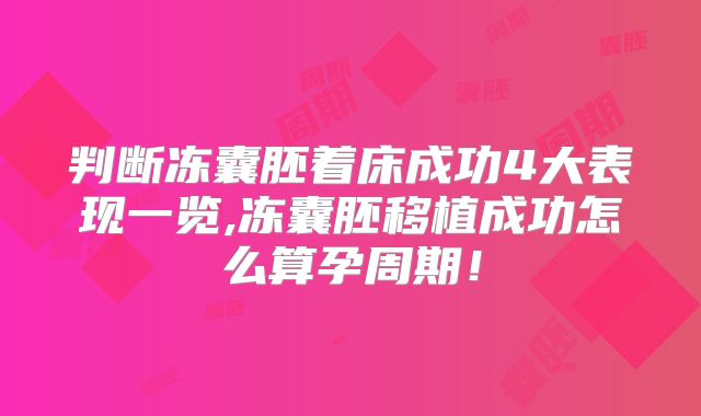 判断冻囊胚着床成功4大表现一览,冻囊胚移植成功怎么算孕周期！