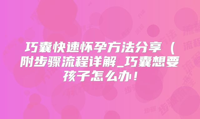 巧囊快速怀孕方法分享(附步骤流程详解_巧囊想要孩子怎么办!