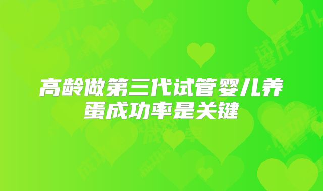 高龄做第三代试管婴儿养蛋成功率是关键