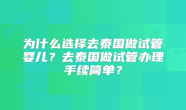 为什么选择去泰国做试管婴儿?去泰国做试管办理手续简单?