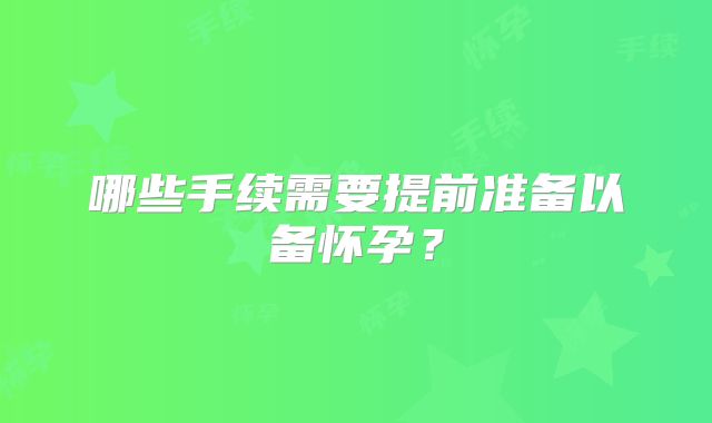 哪些手续需要提前准备以备怀孕？