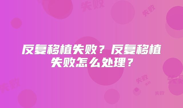 反复移植失败?反复移植失败怎么处理?