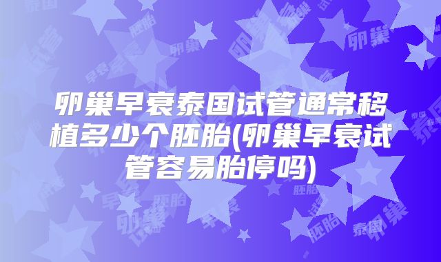 卵巢早衰泰国试管通常移植多少个胚胎(卵巢早衰试管容易胎停吗)