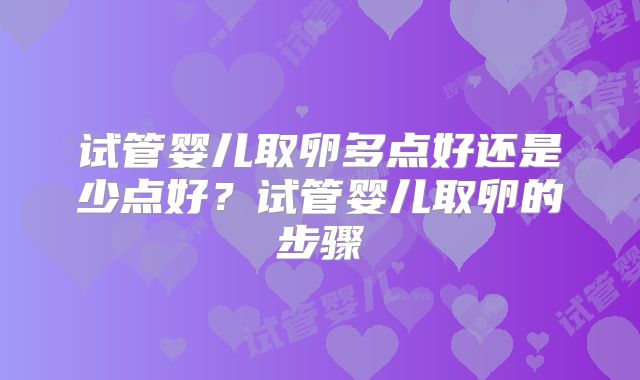 试管婴儿取卵多点好还是少点好？试管婴儿取卵的步骤