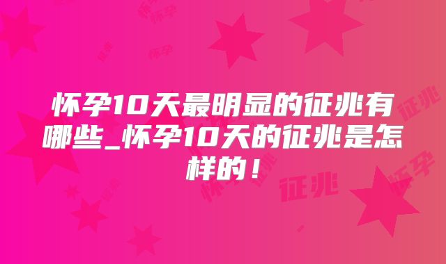 怀孕10天最明显的征兆有哪些_怀孕10天的征兆是怎样的！