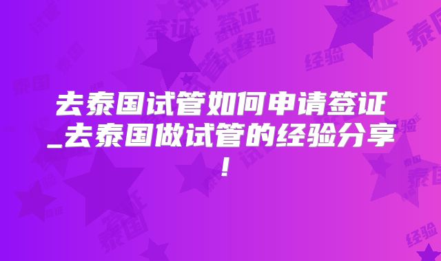 去泰国试管如何申请签证_去泰国做试管的经验分享!