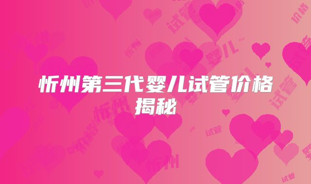 忻州第三代婴儿试管价格揭秘