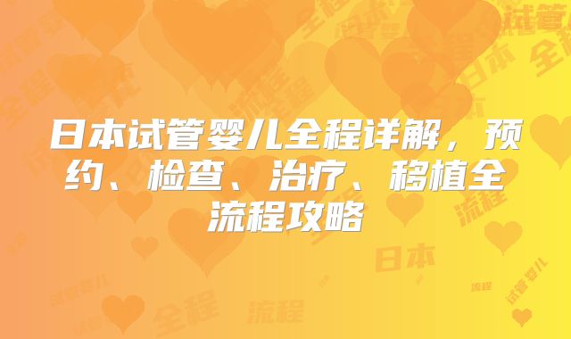 日本试管婴儿全程详解，预约、检查、治疗、移植全流程攻略
