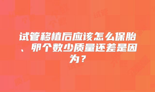 试管移植后应该怎么保胎、卵个数少质量还差是因为？