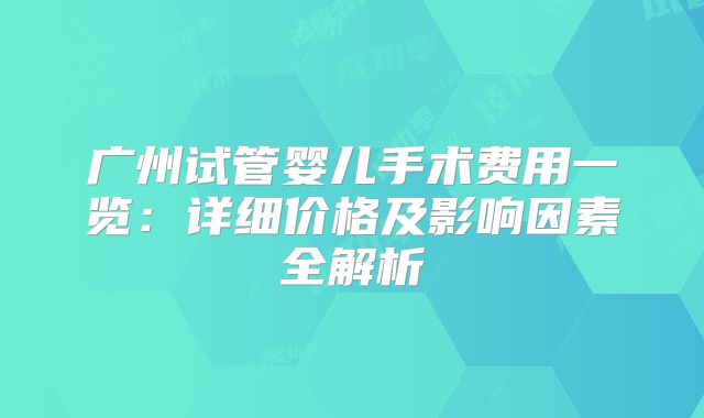 广州试管婴儿手术费用一览:详细价格及影响因素全解析