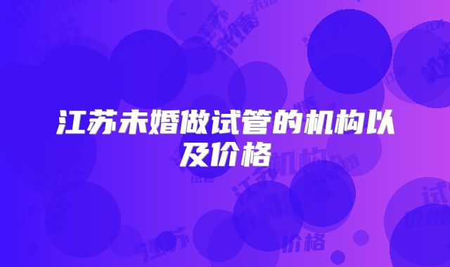 江苏未婚做试管的机构以及价格
