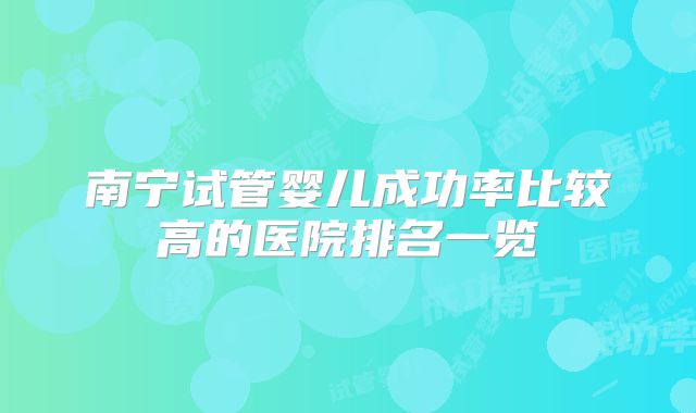 南宁试管婴儿成功率比较高的医院排名一览