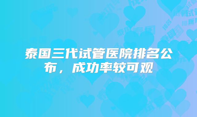 泰国三代试管医院排名公布，成功率较可观