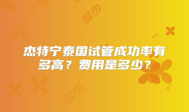 杰特宁泰国试管成功率有多高?费用是多少?