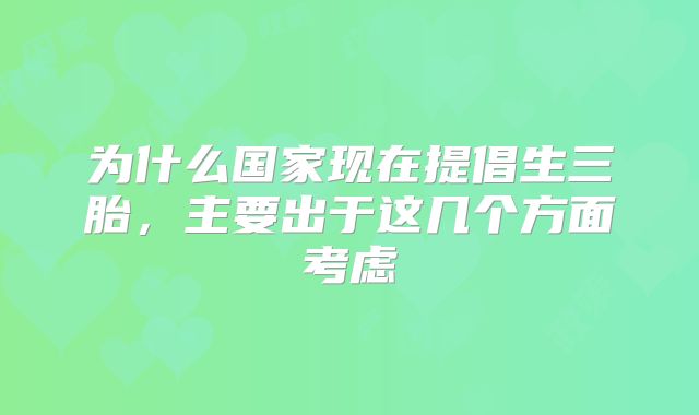 为什么国家现在提倡生三胎，主要出于这几个方面考虑