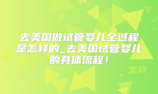 去美国做试管婴儿全过程是怎样的_去美国试管婴儿的具体流程!