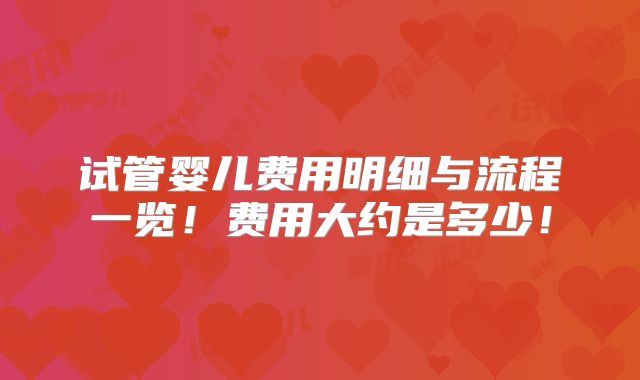 试管婴儿费用明细与流程一览!费用大约是多少!