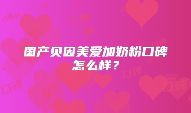 国产贝因美爱加奶粉口碑怎么样？