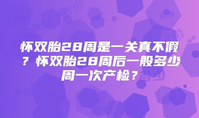 怀双胎28周是一关真不假?怀双胎28周后一般多少周一次产检?