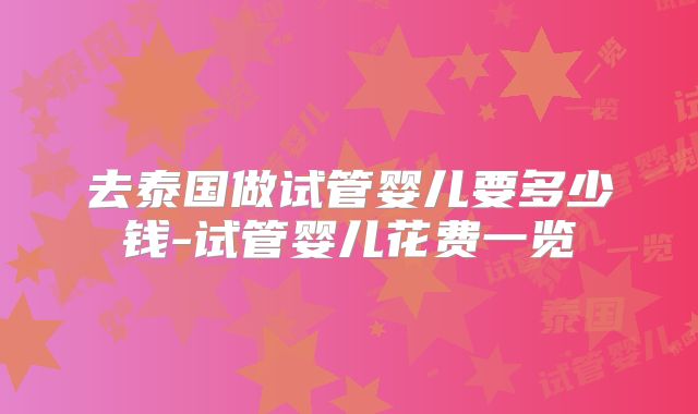 去泰国做试管婴儿要多少钱-试管婴儿花费一览