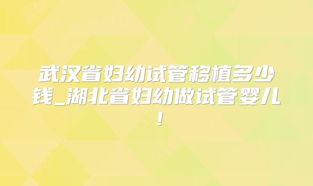 武汉省妇幼试管移植多少钱_湖北省妇幼做试管婴儿!