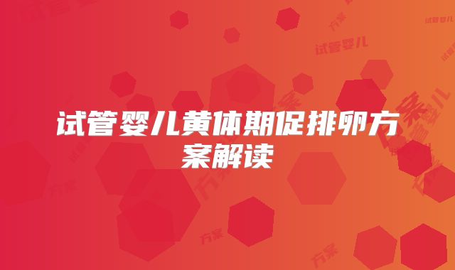 试管婴儿黄体期促排卵方案解读