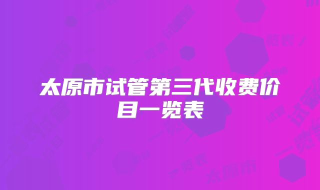 太原市试管第三代收费价目一览表