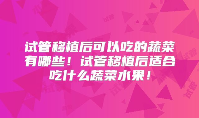 试管移植后可以吃的蔬菜有哪些！试管移植后适合吃什么蔬菜水果！