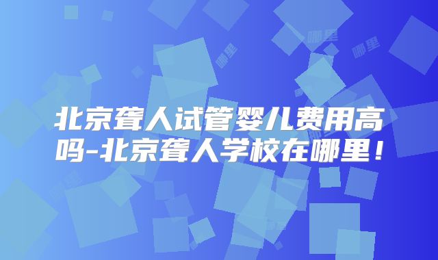 北京聋人试管婴儿费用高吗-北京聋人学校在哪里!